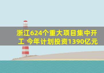 半岛游戏pg电子网站官网-浙江624个重大项目集中开工 今年计划投资1390亿元